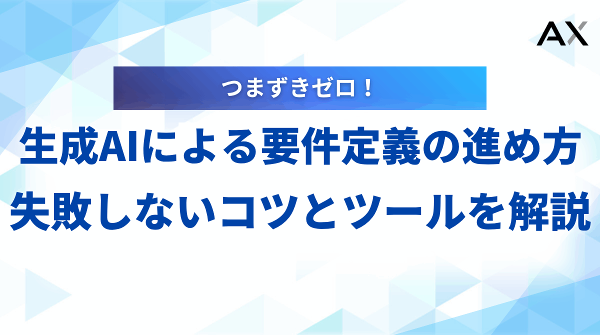 【基礎知識】生成AIによる要件定義の進め方｜失敗しないコツとツールを解説