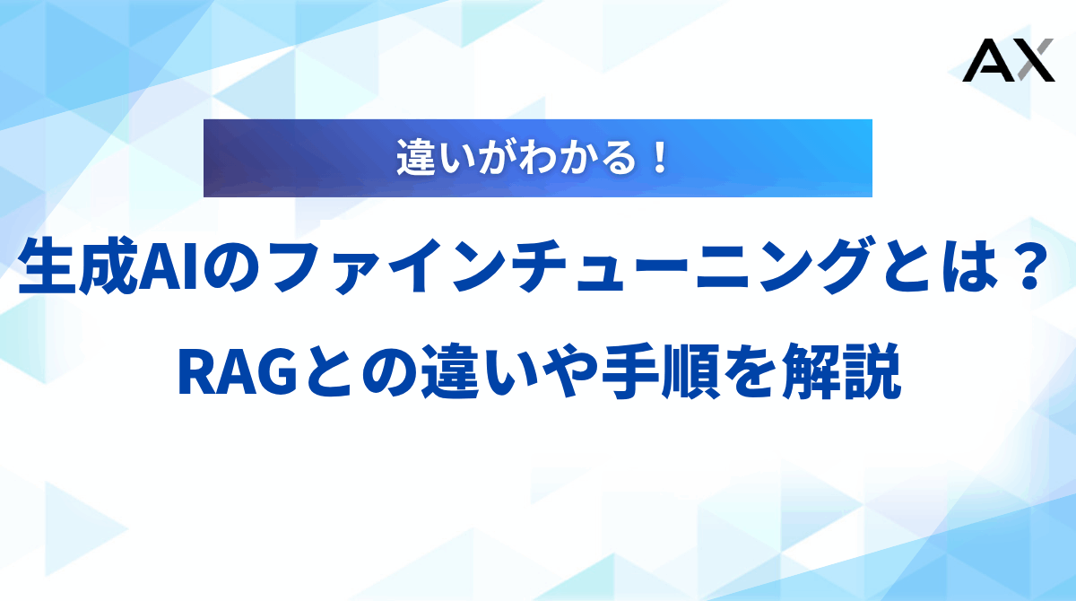 【2025年】生成AIのファインチューニングとは？RAGとの違いや手順、企業の活用事例を解説