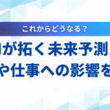 【2025年最新】生成AIが拓く未来予測ガイド｜社会や仕事への影響を解説