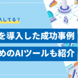 【決定版】生成AIを導入した企業の成功事例とおすすめツール15選