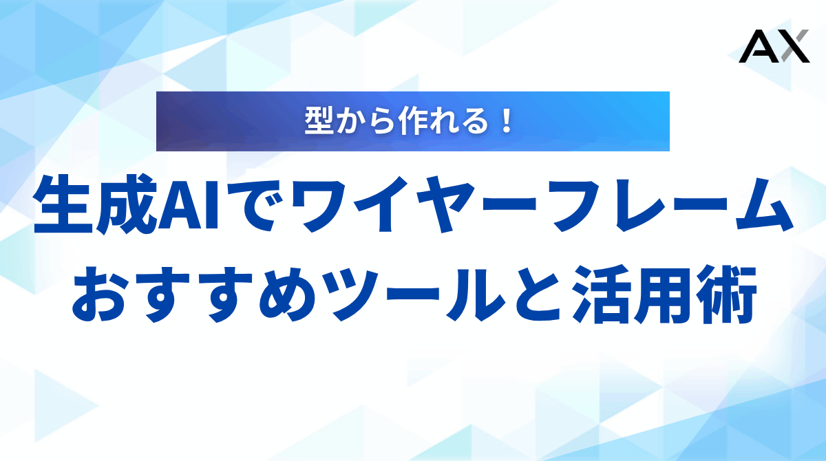 生成AIでワイヤーフレームを瞬時に作成！2025年のおすすめツールと活用術