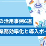 【徹底解説】生成AIの活用事例6選！最新の業務効率化と導入ポイントを解説