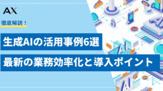 【徹底解説】生成AIの活用事例6選!最新の業務効率化と導入ポイントを解説