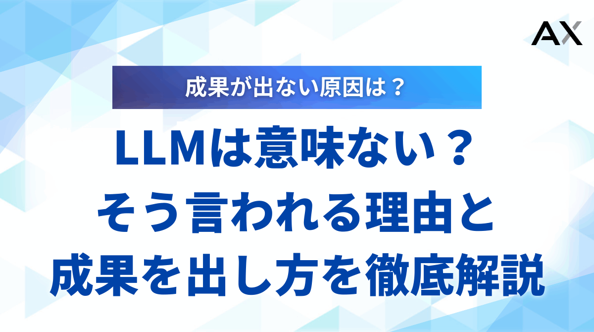 【要点整理】LLMは意味ない？言われる理由とビジネスで成果を出す活用法