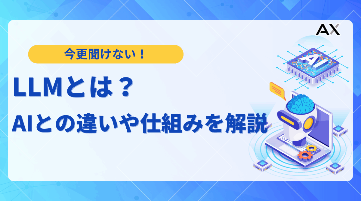 【専門家が解説】LLMとは？AI・生成AIとの違いや仕組み、2025年最新の活用事例