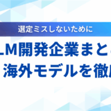 【2025年】LLM開発企業10選！国産・海外モデルの比較ポイントと選び方