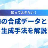 【詳細ガイド】LLMの合成データとは？生成手法から活用事例まで解説