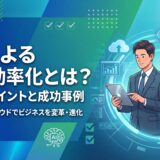【基礎知識】DXによる業務効率化とは？推進のポイントと成功事例を解説