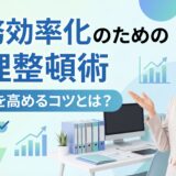 【効果的な手法】業務効率化のための整理整頓術｜生産性を高める7つのコツ