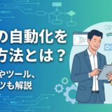 【入門編】業務の自動化を図る方法とは？メリットやツール5選、成功のコツを解説