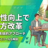 【ステップ解説】生産性向上で働き方改革を実現する具体的アプローチとITツール
