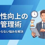 【実践ガイド】生産性向上のための時間管理術｜仕事が終わらない悩みを解決