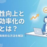 【完全版】生産性向上と業務効率化の違いとは？メリットや具体的な方法を徹底解説