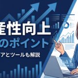 【完全版】生産性向上とは？メリットや具体的な施策、成功のポイントを解説