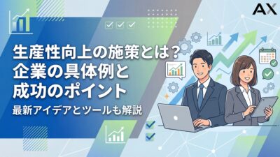 【完全ガイド】生産性向上の施策とは？企業の具体例と成功のポイントを解説