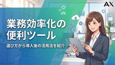 【ステップ解説】業務効率化の便利ツール12選！選び方から導入後の活用法まで